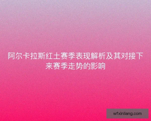 阿尔卡拉斯红土赛季表现解析及其对接下来赛季走势的影响