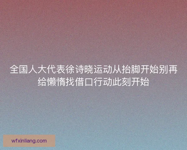 全国人大代表徐诗晓运动从抬脚开始别再给懒惰找借口行动此刻开始