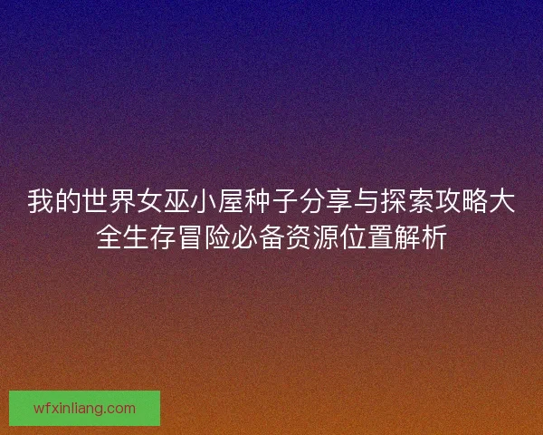 我的世界女巫小屋种子分享与探索攻略大全生存冒险必备资源位置解析