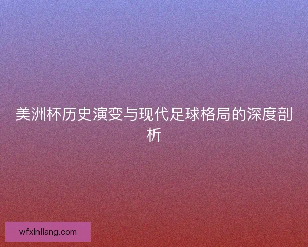 美洲杯历史演变与现代足球格局的深度剖析