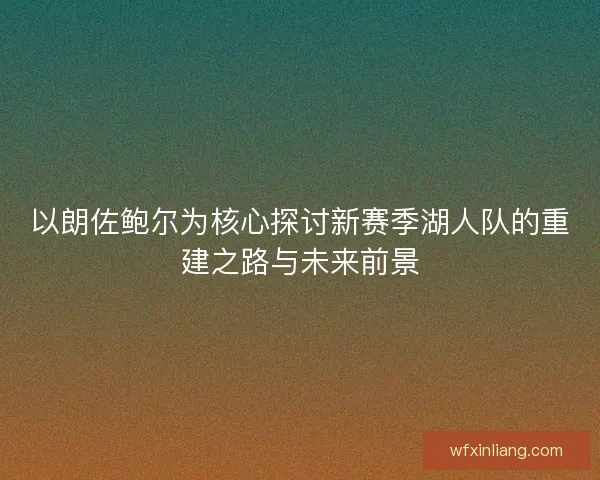 以朗佐鲍尔为核心探讨新赛季湖人队的重建之路与未来前景