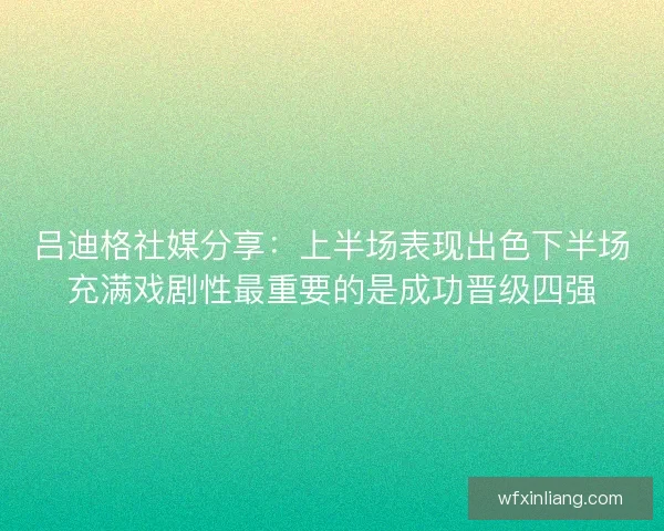 吕迪格社媒分享：上半场表现出色下半场充满戏剧性最重要的是成功晋级四强