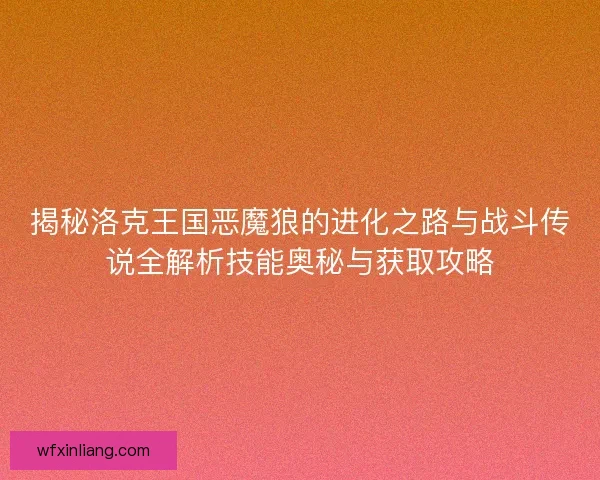 揭秘洛克王国恶魔狼的进化之路与战斗传说全解析技能奥秘与获取攻略