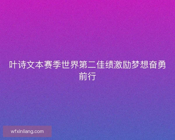 叶诗文本赛季世界第二佳绩激励梦想奋勇前行