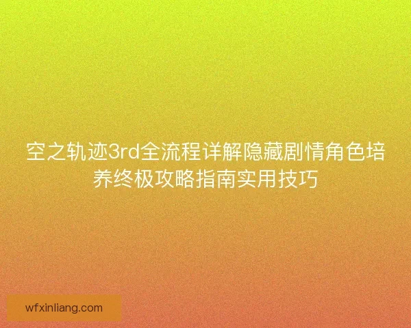 空之轨迹3rd全流程详解隐藏剧情角色培养终极攻略指南实用技巧