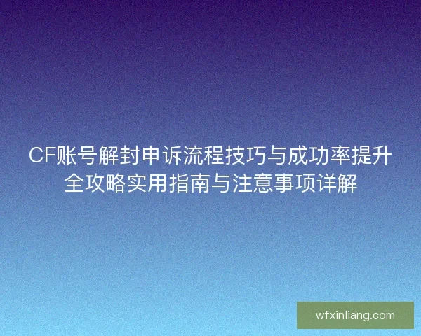 CF账号解封申诉流程技巧与成功率提升全攻略实用指南与注意事项详解