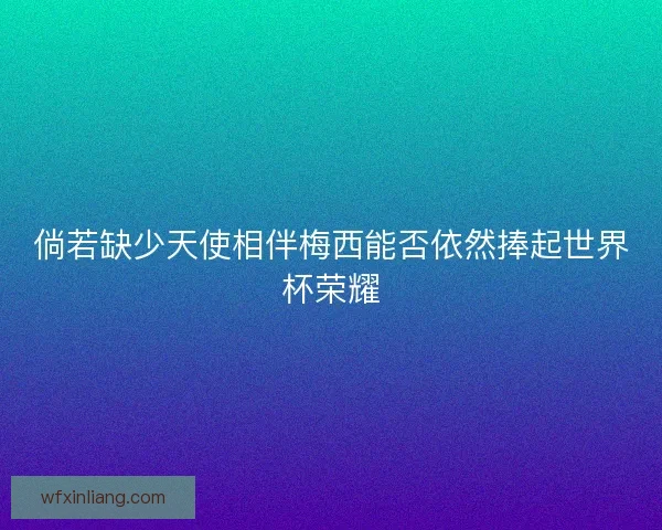 倘若缺少天使相伴梅西能否依然捧起世界杯荣耀